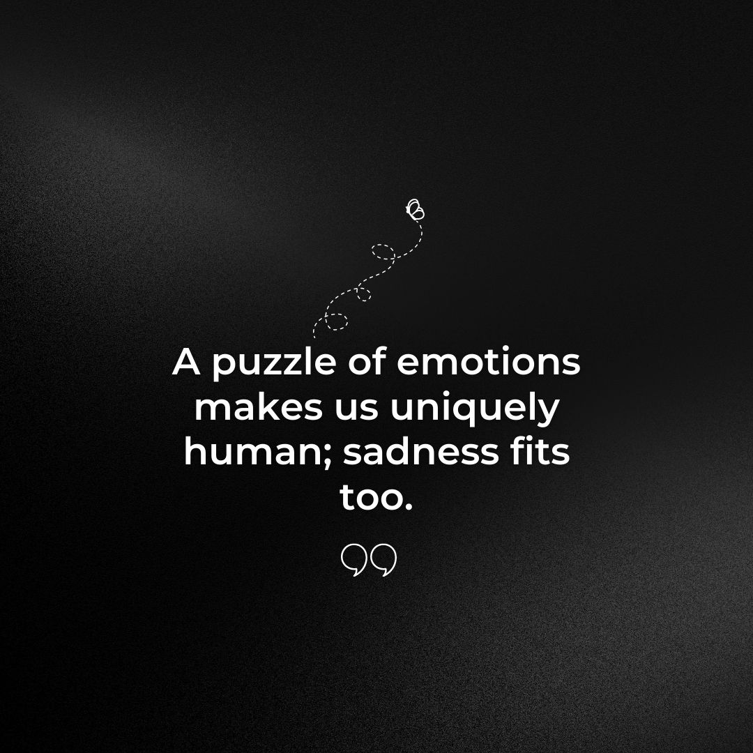 A puzzle of emotions makes us uniquely human; sadness fits too. Sad Quotes